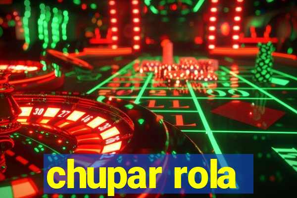 chupar rola